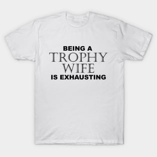 BEING A TROPHY WIFE IS EXHAUSTING 2 Minimal Word Art - Gift For Women T-Shirt